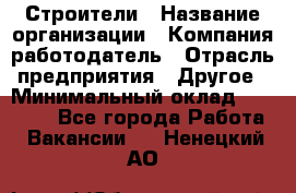 Строители › Название организации ­ Компания-работодатель › Отрасль предприятия ­ Другое › Минимальный оклад ­ 40 000 - Все города Работа » Вакансии   . Ненецкий АО